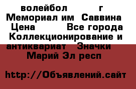 15.1) волейбол :  1982 г - Мемориал им. Саввина › Цена ­ 399 - Все города Коллекционирование и антиквариат » Значки   . Марий Эл респ.